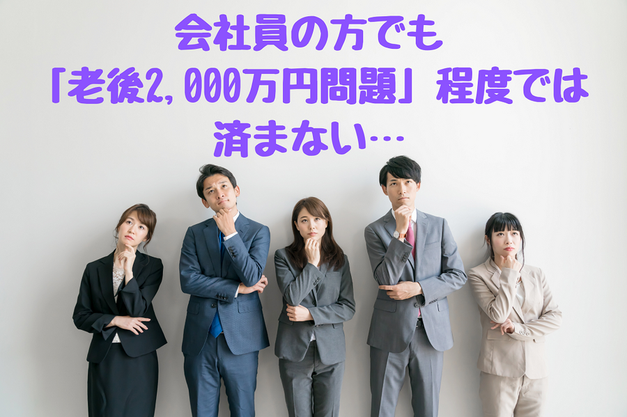 会社員の方でも 「老後2,000万円問題」程度では 済まない…