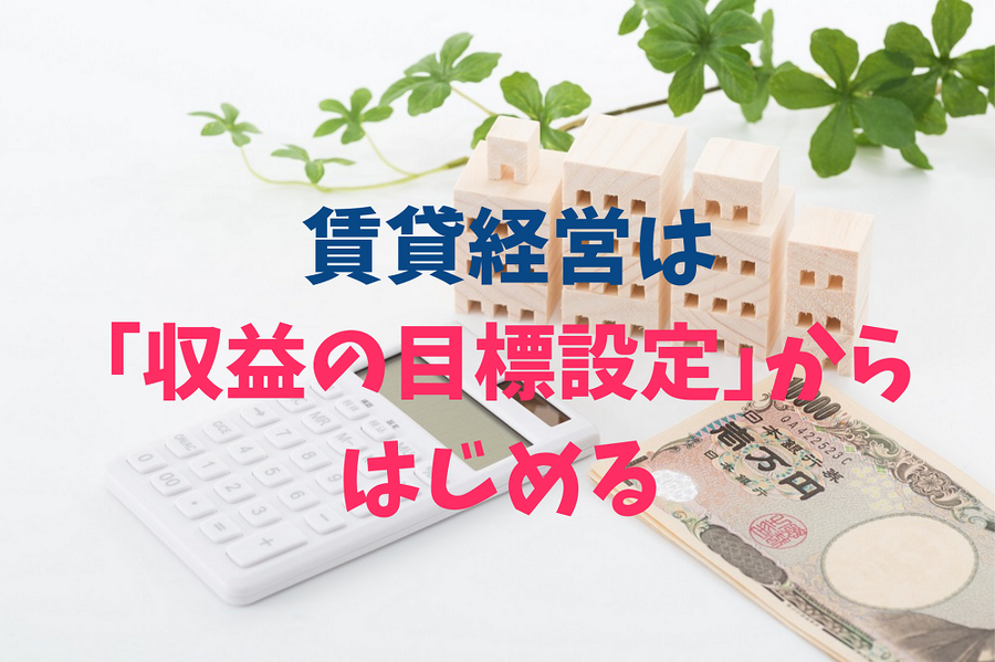 賃貸経営は 「収益の目標設定」からはじめる