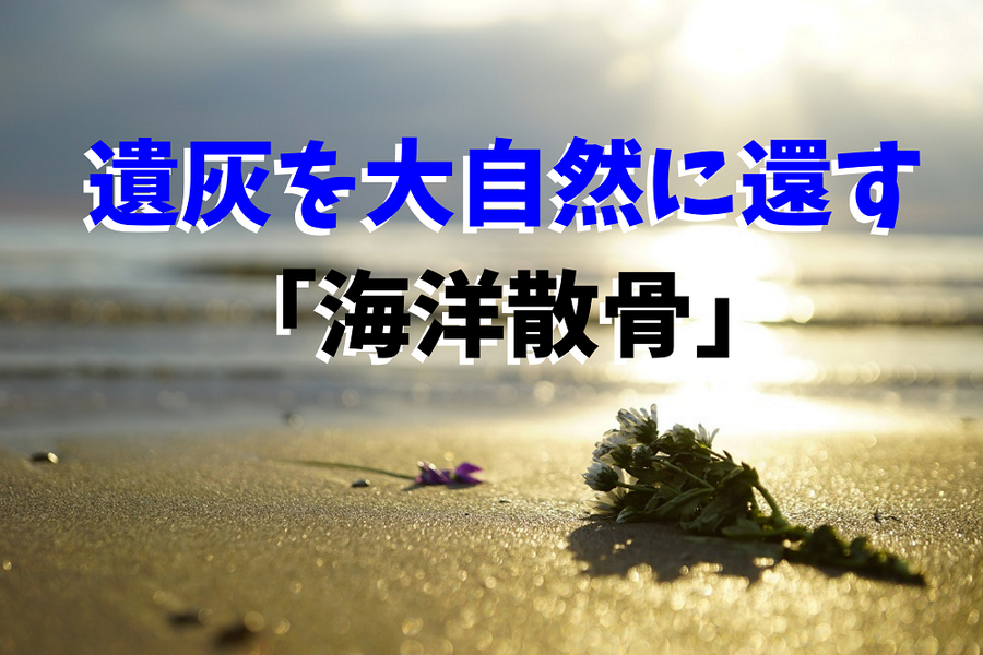 遺灰を大自然に還す「海洋散骨」
