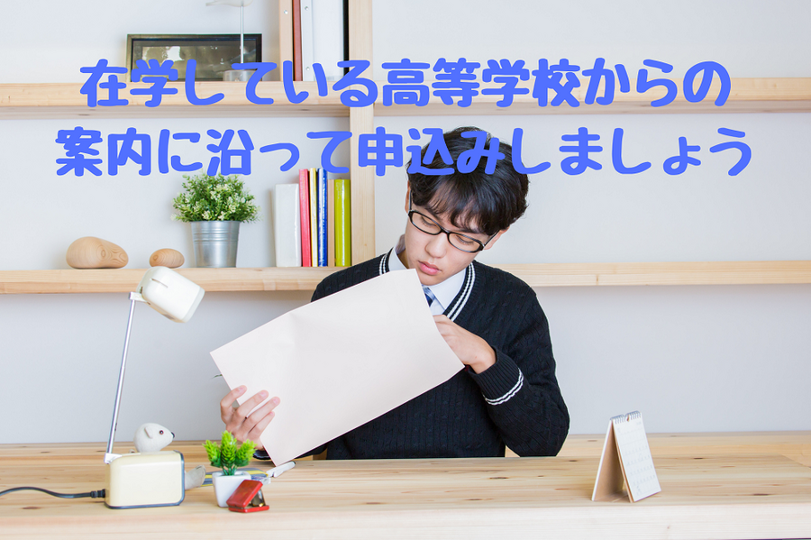 在学している高等学校からの 案内に沿って申込みしましょう