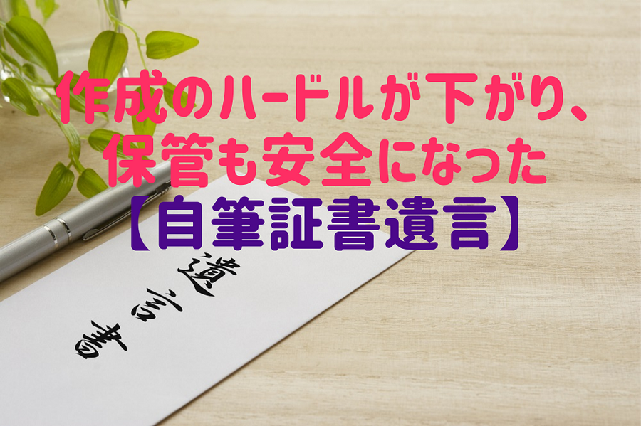 作成のハードルが下がり、保管も安全になった【自筆証書遺言】