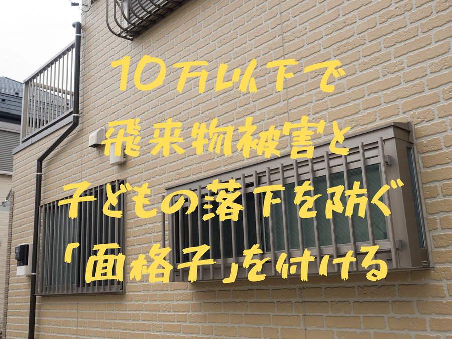 10万以下で 飛来物被害と 子どもの落下を防ぐ 「面格子」を付ける