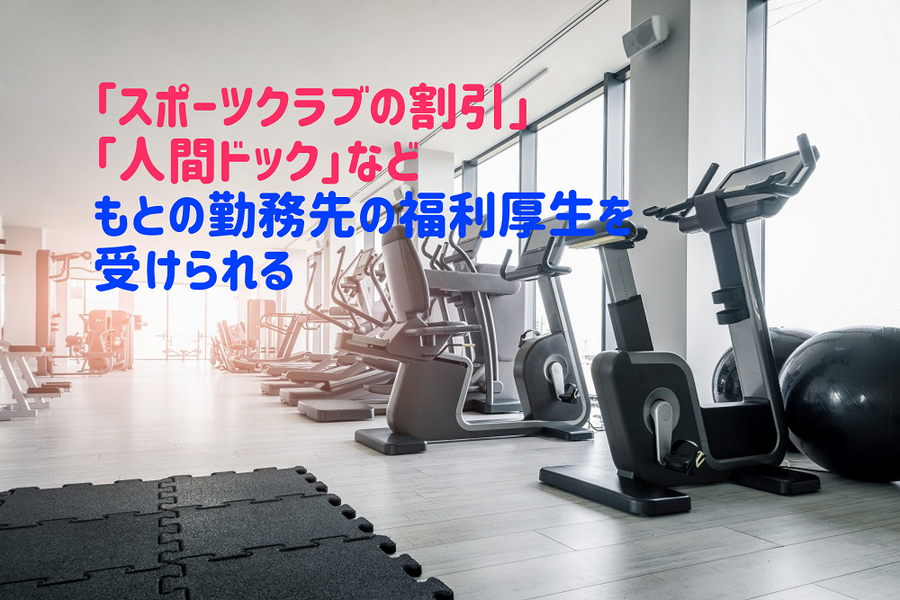 「スポーツクラブの割引」 「人間ドック」などもとの勤務先の福利厚生を受けられる