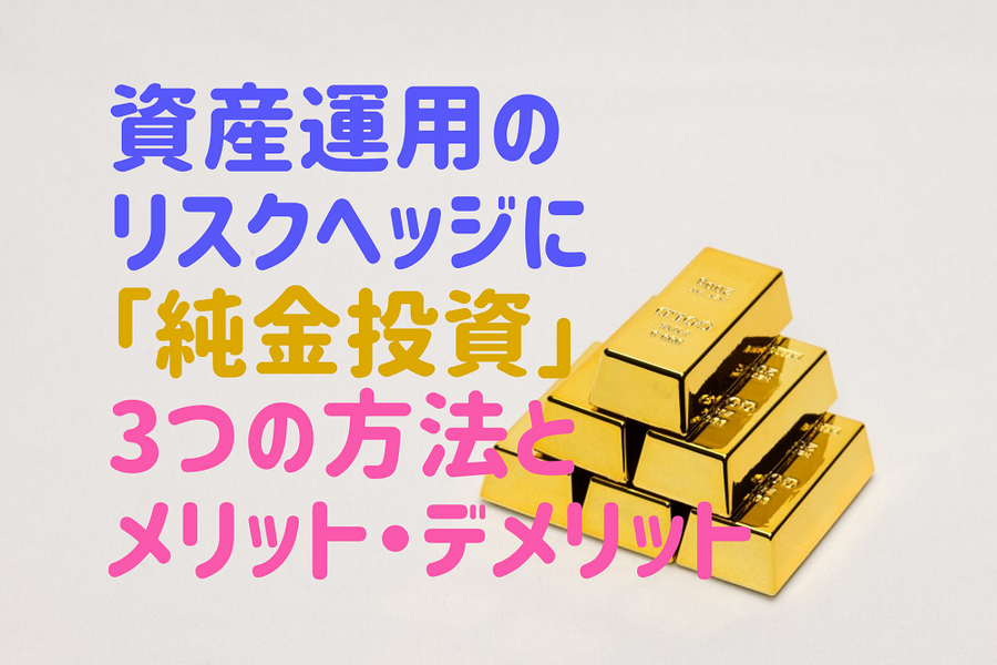 資産運用のリスクヘッジに「純金投資」3つの方法とメリット・デメリット