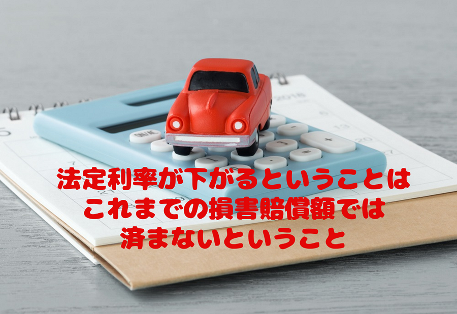 法定利率が下がるということは、これまでの損害賠償額では済まないということ