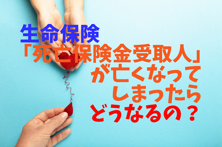 生命保険 「死亡保険金受取人」が亡くなってしまったらどうなるの？