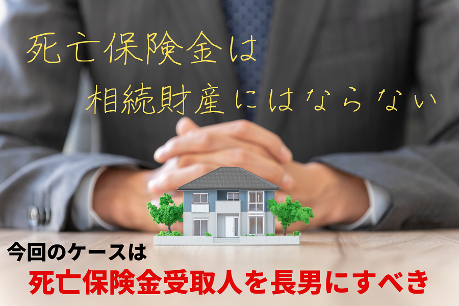 【死亡保険金受取人】 長男には家、次男に保険金はトラブルのもとになる　正しい知識が必要です。