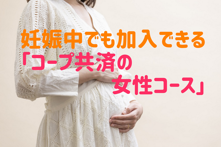 妊娠中でも加入できる 「コープ共済の 女性コース」
