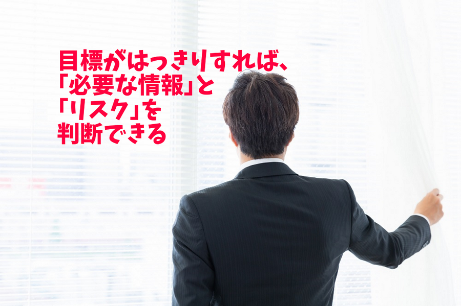 目標がはっきりすれば、必要な情報とリスクを判断できる