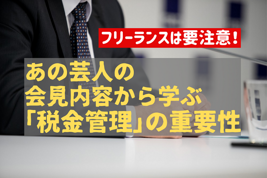 フリーランスは要注意！ あの芸人の会見内容から学ぶ「税金管理」の重要性