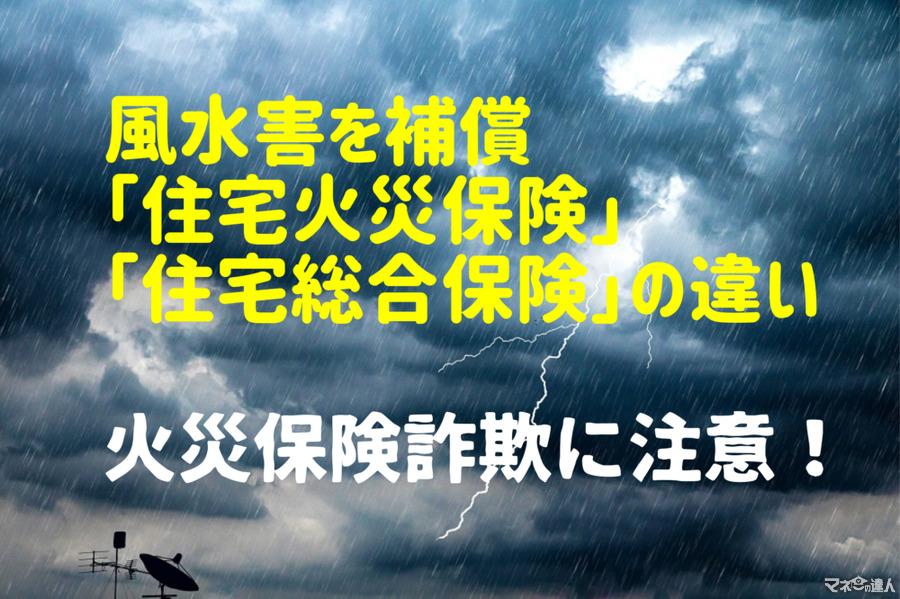 風水害を補償「住宅火災保険」「住宅総合保険」の違い　「選べるタイプ」で節約も！ 火災保険詐欺の手口もあわせて解説