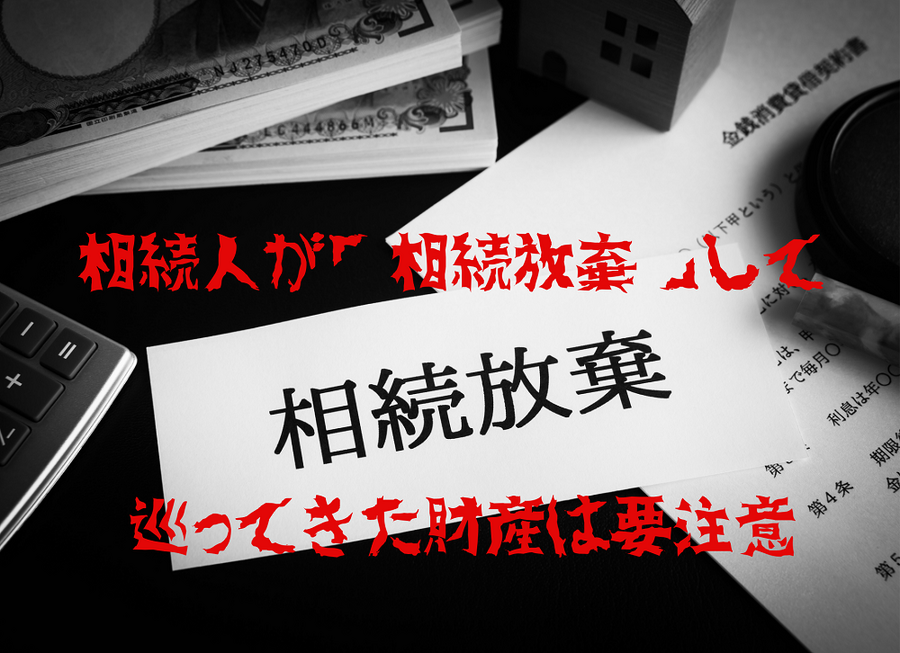 相続人が「相続放棄」してきた相続は注意です