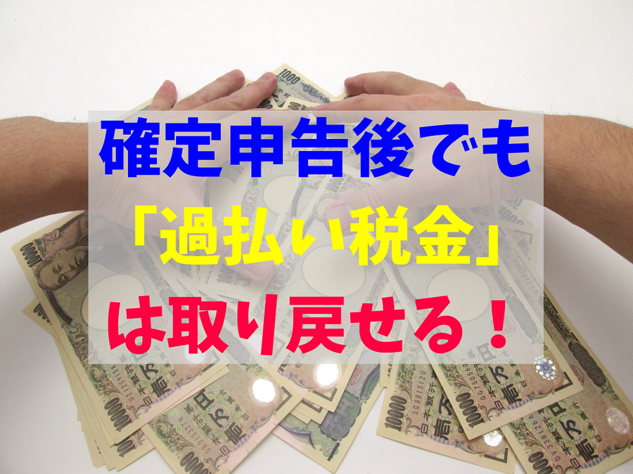 確定申告後でも「過払い税金」は取り戻せる！