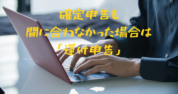 確定申告も 間に合わなかった場合は 「還付申告」