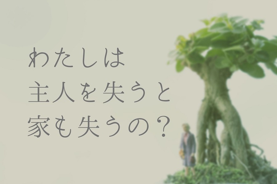 わたしは 主人を失うと 家も失うの？