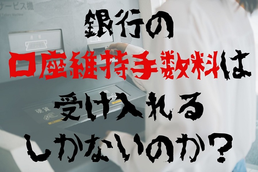 銀行の 口座維持手数料は受け入れるしかないのか？