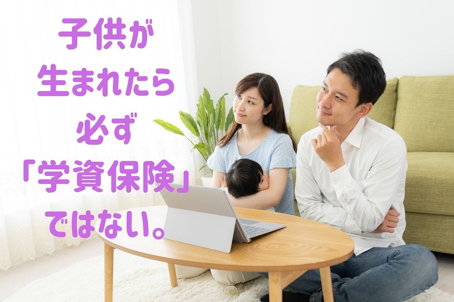 子供が 生まれたら 必ず「学資保険」 ではない。