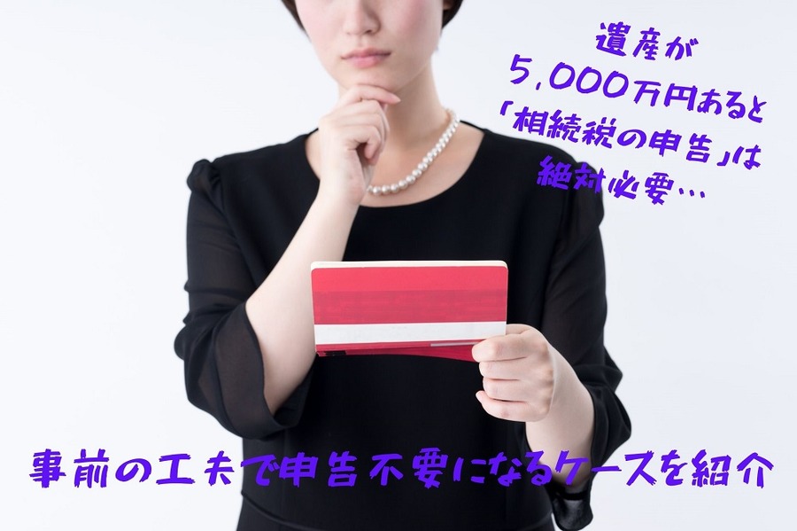 遺産が5,000万円あると「相続税の申告」は絶対必要