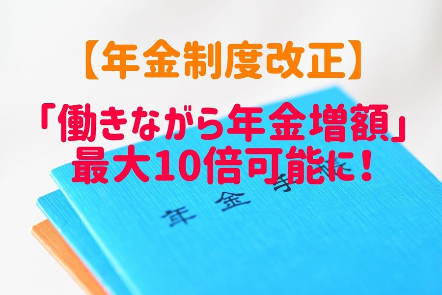 【年金制度改正】75歳まで加入期間延長で「働きながら年金増額」最大10倍