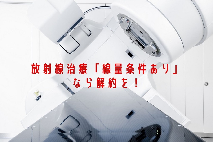 放射線治療「線量条件あり」なら解約を！