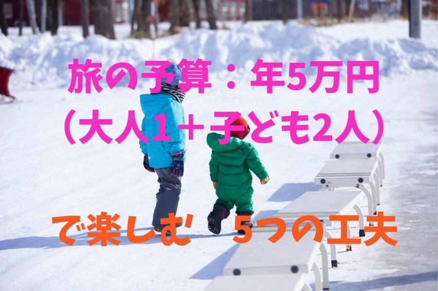 旅の予算：年5万円（大人1＋子ども2人） で楽しむ 5つの工夫