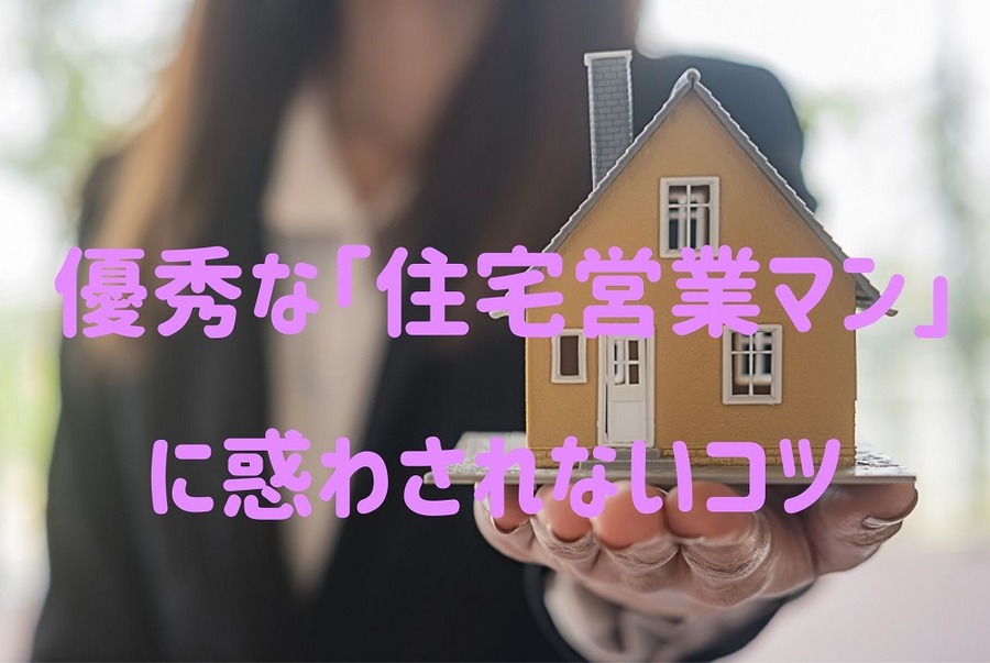 優秀な「住宅営業マン」に惑わされない