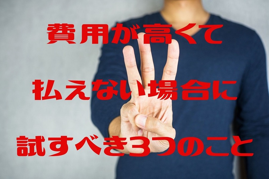 費用が高くて払えない場合に試すべき3つのこと