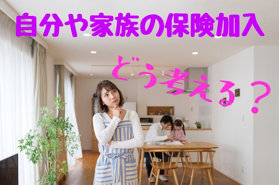 自分や家族の保険加入をどう考える？