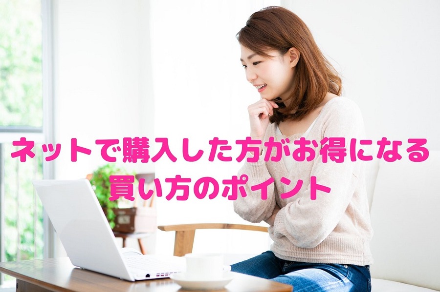 ネットで購入した方がお得になる 買い方のポイント