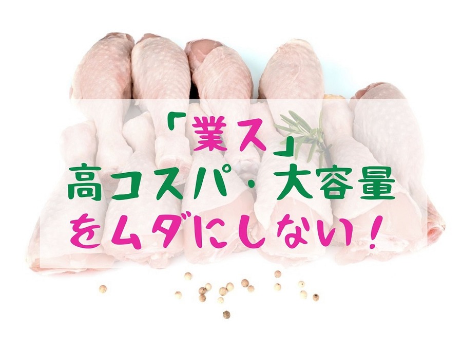 「業ス」 高コスパ・大容量商品をムダにしない！
