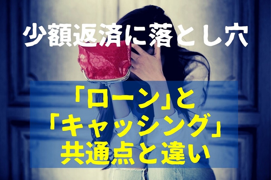 少額返済に落とし穴 「ローン」と 「キャッシング」 共通点と違い