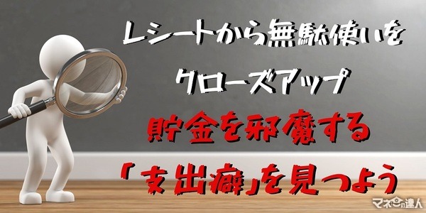 貯金の大敵「支出癖」　レシートから見つける方法と、その後の対策