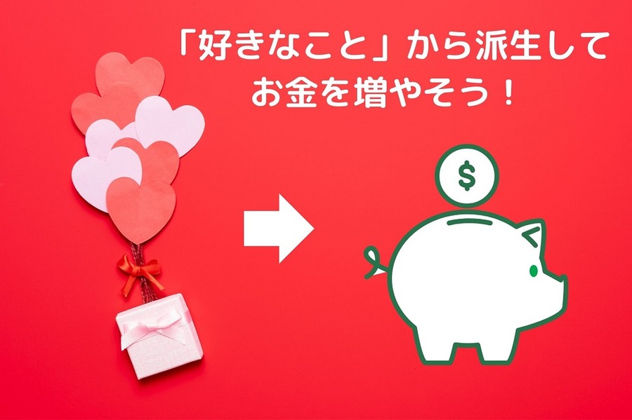 「好きなこと」から派生してお金を増やそう