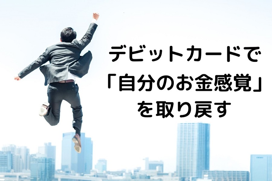 デビットカードで「自分のお金感覚」を取り戻す