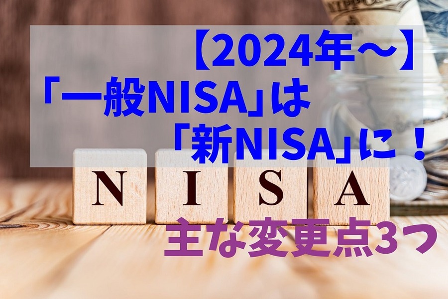 【2024年～】「一般NISA」は「新NISA」に！ 主な変更点3つ