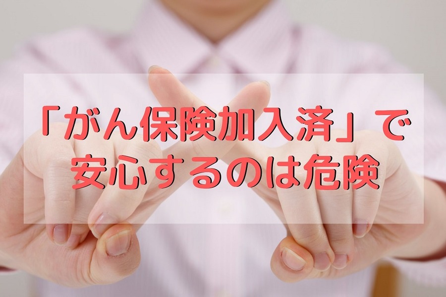 「がん保険加入済」で安心するのは危険