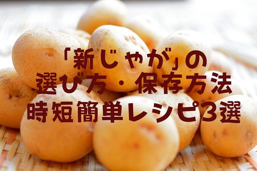 「新じゃが」の選び方・保存方法、時短簡単レシピ3選