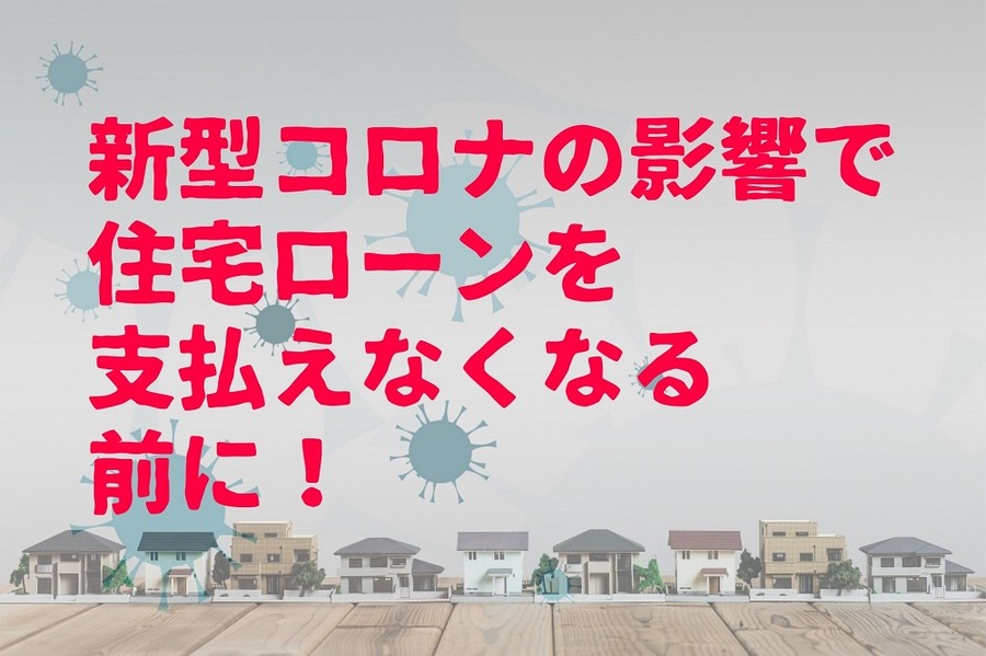新型コロナの影響で住宅ローンを支払えなくなる前に