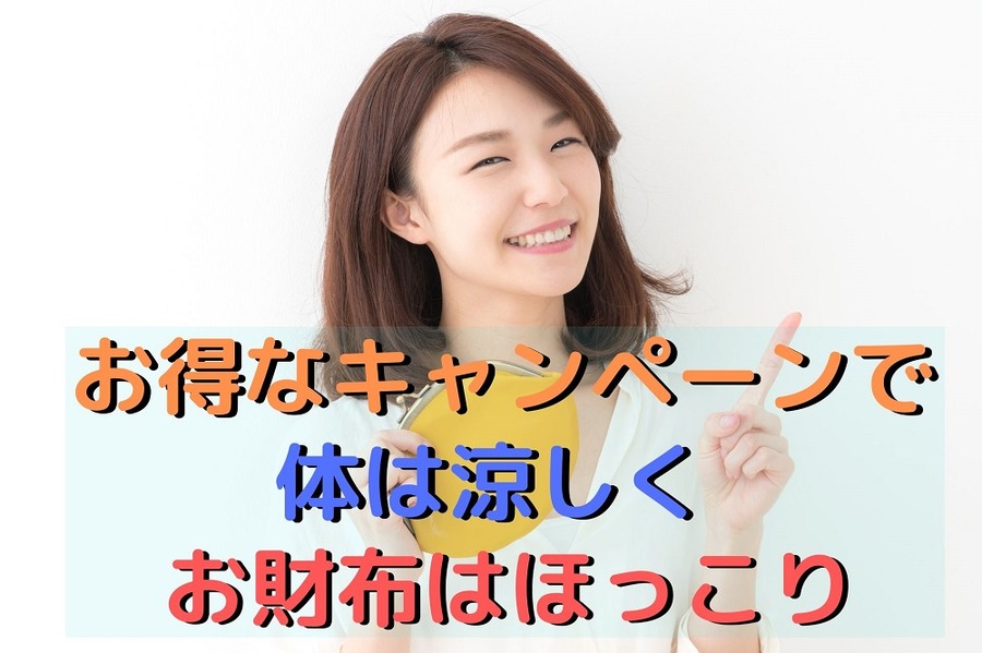 お得なキャンペーンで体は涼しく、お財布はほっこり