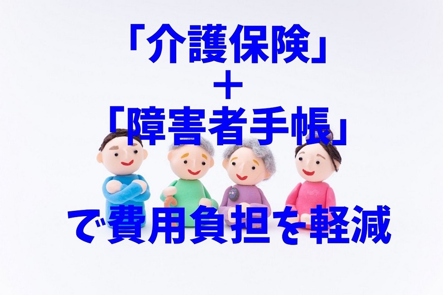 「介護保険＋障害者手帳」で費用負担を軽減できる