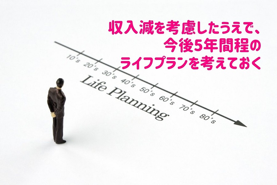 収入減を考慮したうえで、今後5年間程のライフプランを考えておく