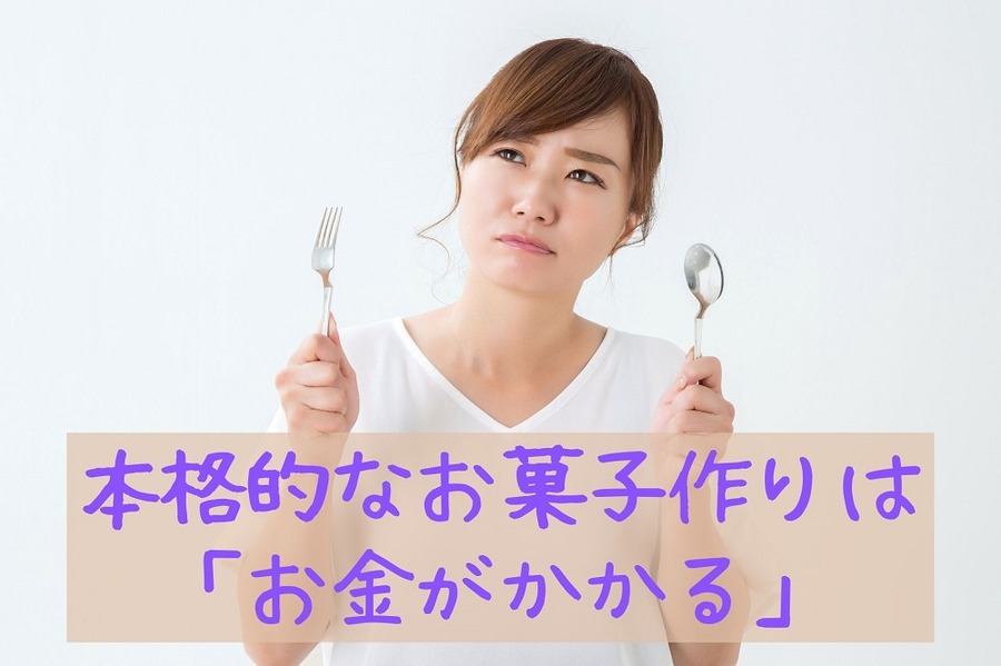 本格的なお菓子作りは「お金がかかる」