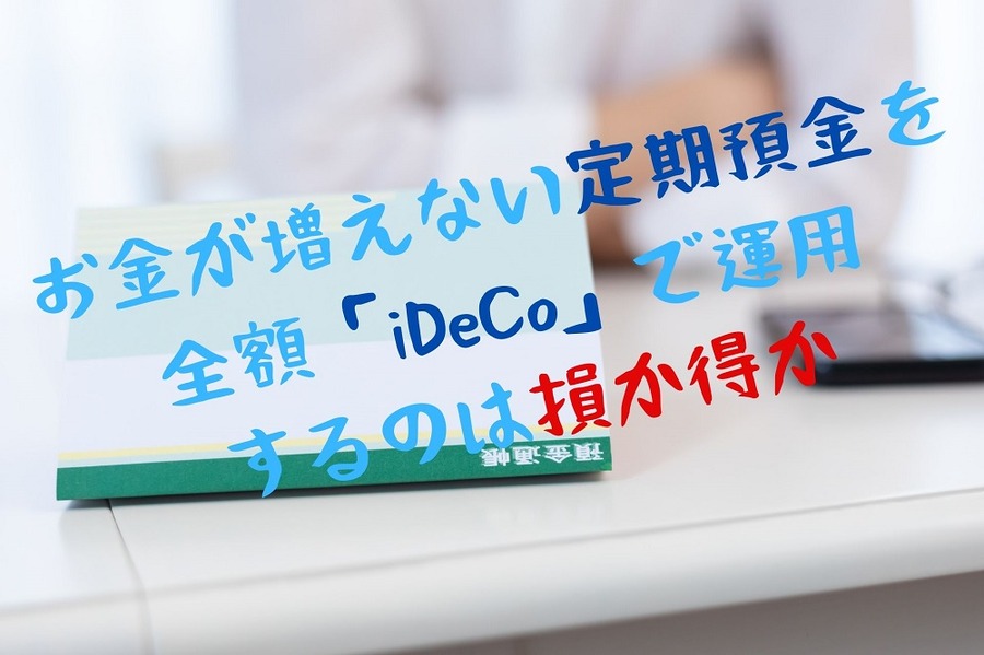 お金が増えない定期預金を 全額「iDeCo」で運用するのは 損か得か