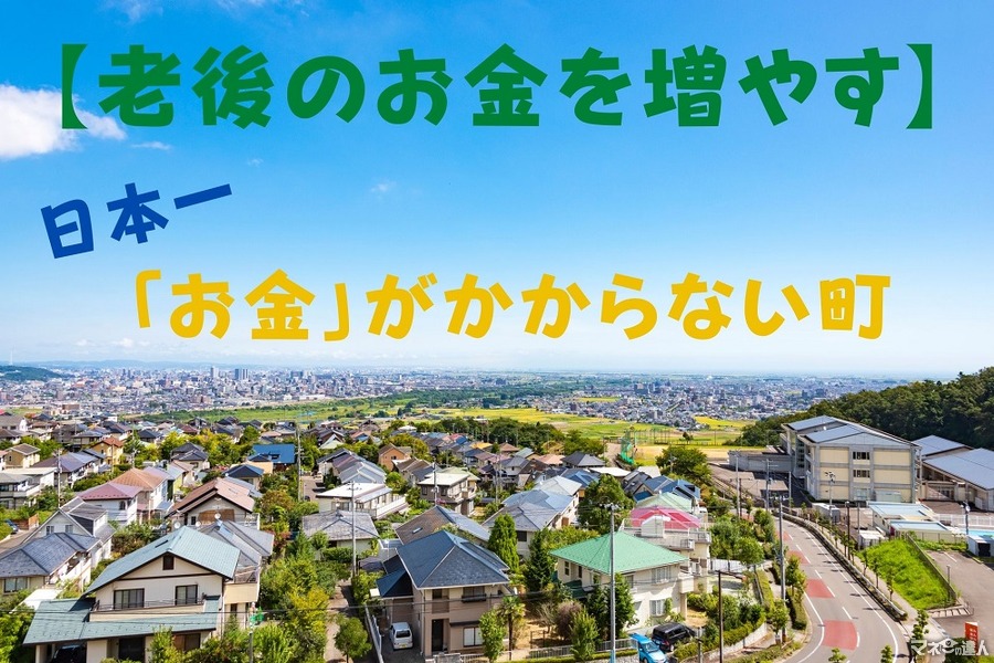【老後のお金を増やす】日本一「お金がかからない」町は？ 　「マネ達」編集部が徹底調査！