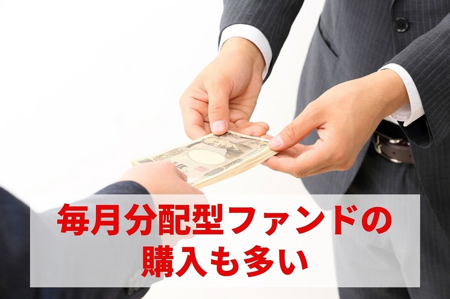 毎月分配型ファンドの購入も多い