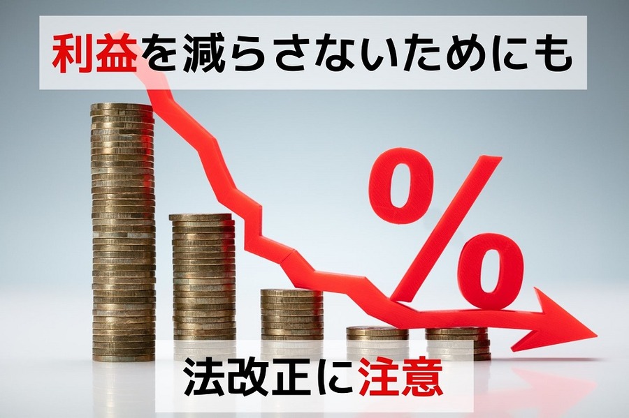 利益を減らさないためにも「法改正に注意」