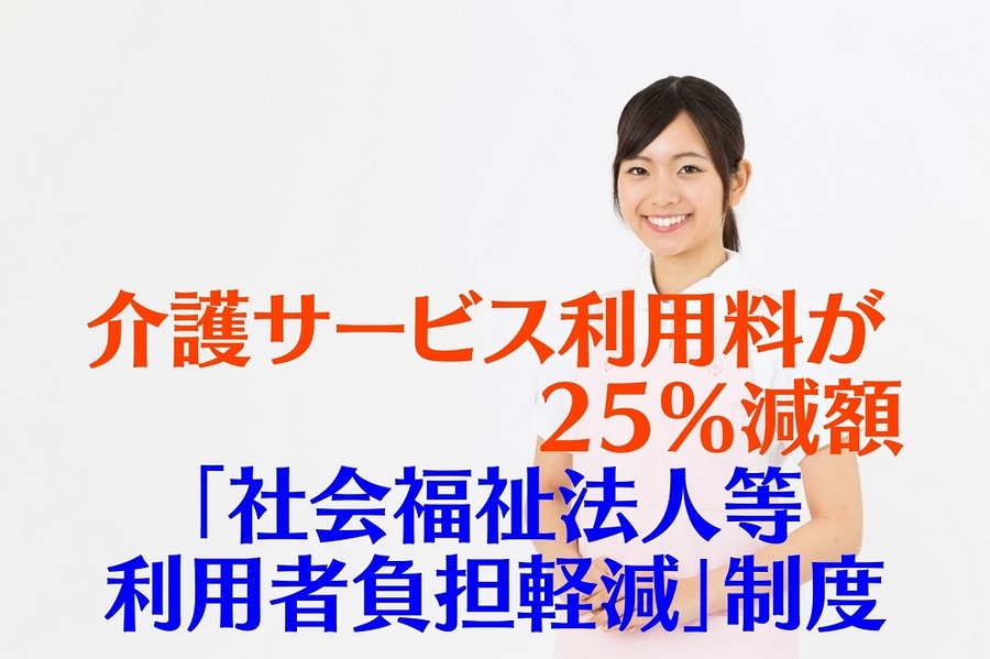 介護サービス利用料が 25％減額 「社会福祉法人等 利用者負担軽減」制度