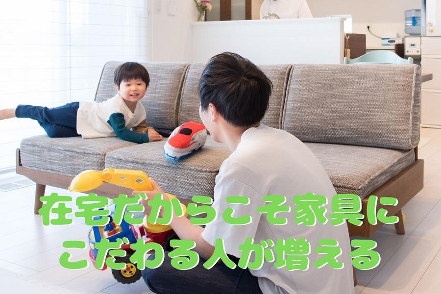 在宅だからこそ家具にこだわる人が増える