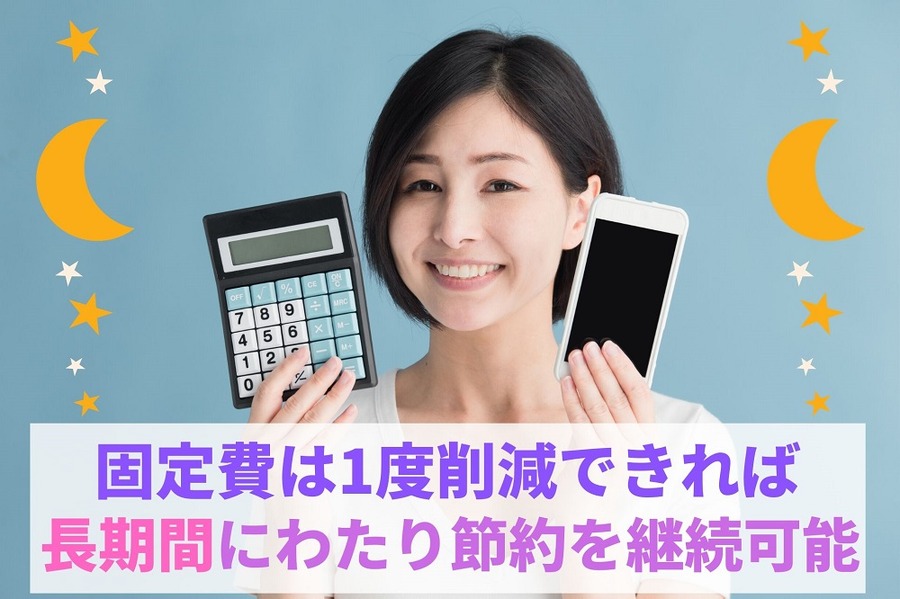 固定費は1度削減できれば長期間にわたり節約を継続可能