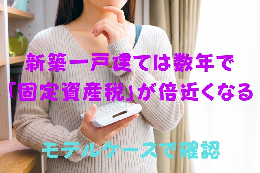 新築一戸建ては数年で 「固定資産税」が倍近くなる